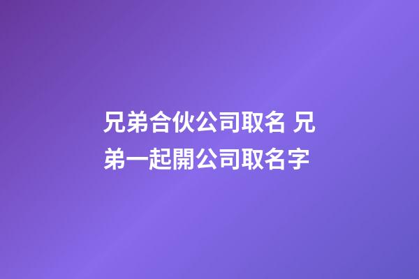 兄弟合伙公司取名 兄弟一起開公司取名字-第1張-公司起名-玄機派